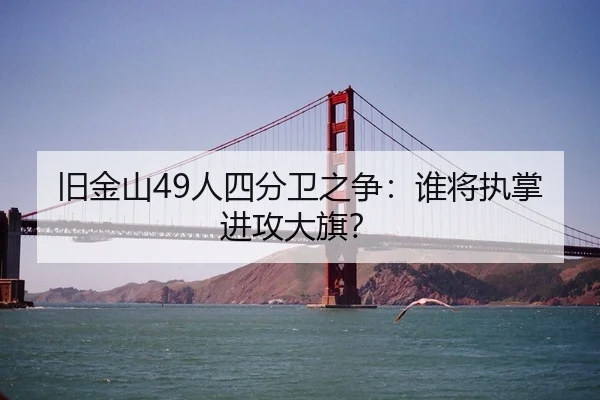 旧金山49人四分卫之争：谁将执掌进攻大旗？