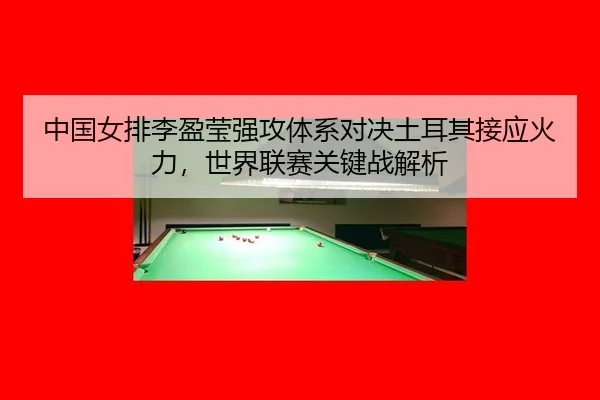zhong-guo-nv-pai-li-ying-ying-qiang-gong-ti-xi-dui-jue-tu-er-qi-jie-ying-huo-li-shi-jie-lian-sai-guan-jian-zhan-jie-xi-3-866.jpg