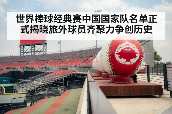 世界棒球经典赛中国国家队名单正式揭晓旅外球员齐聚力争创历史