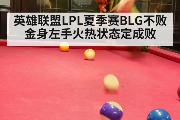 英雄联盟LPL夏季赛BLG不败金身左手火热状态定成败