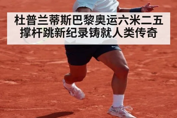 杜普兰蒂斯巴黎奥运六米二五撑杆跳新纪录铸就人类传奇